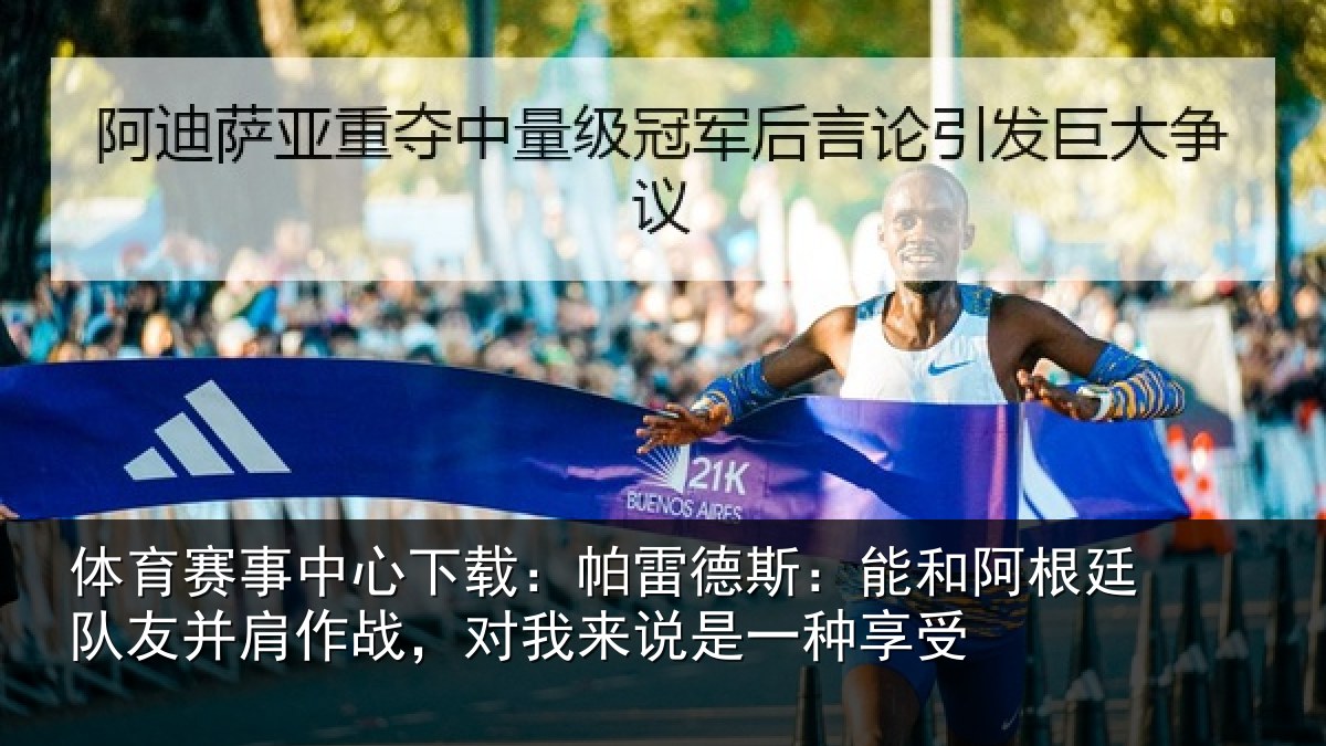 体育赛事中心下载:帕雷德斯:能和阿根廷队友并肩作战,对我来说是一种享受
