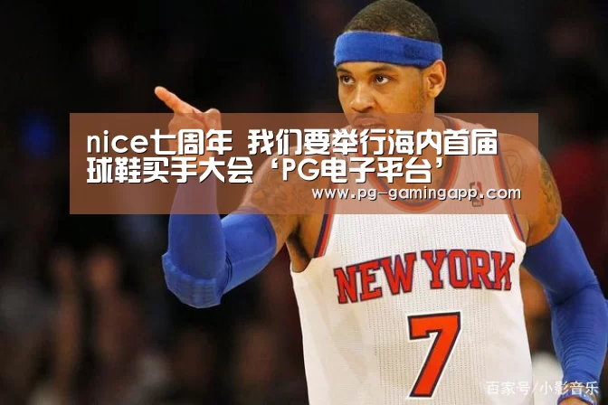 nice七周年 我们要举行海内首届球鞋买手大会‘PG电子平台’(图3) PG娱乐中心