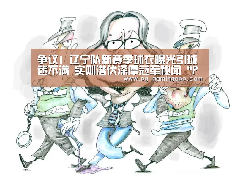 争议!辽宁队新赛季球衣曝光引球迷不满 实则潜伏深厚冠军秘闻“PG麻将平台”(图1) PG电子平台